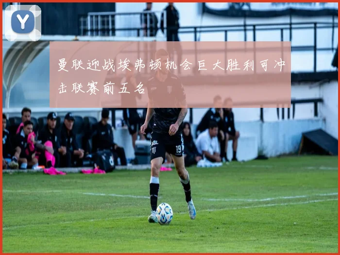 曼联迎战埃弗顿机会巨大胜利可冲击联赛前五名