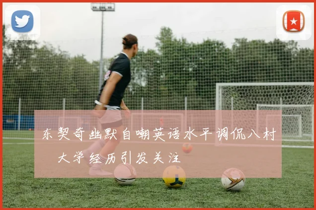 东契奇幽默自嘲英语水平调侃八村塁大学经历引发关注