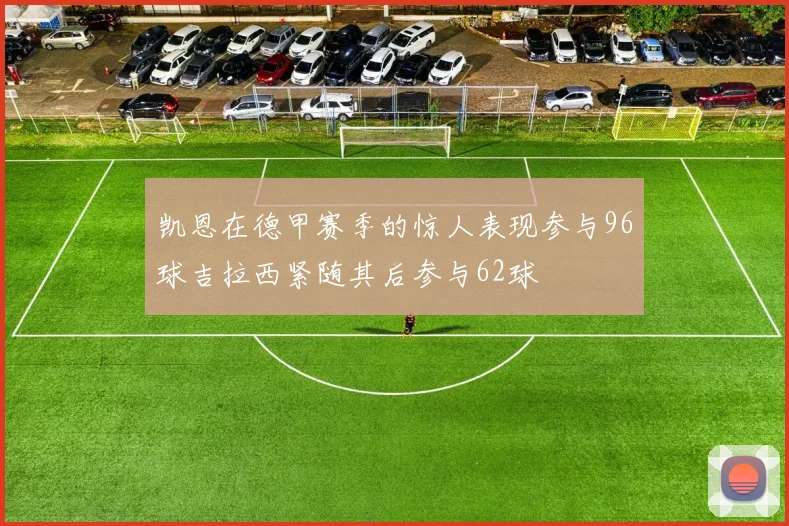 凯恩在德甲赛季的惊人表现参与96球吉拉西紧随其后参与62球