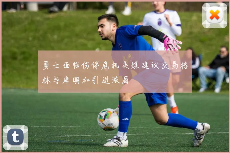 勇士面临伤停危机美媒建议交易格林与库明加引进浓眉