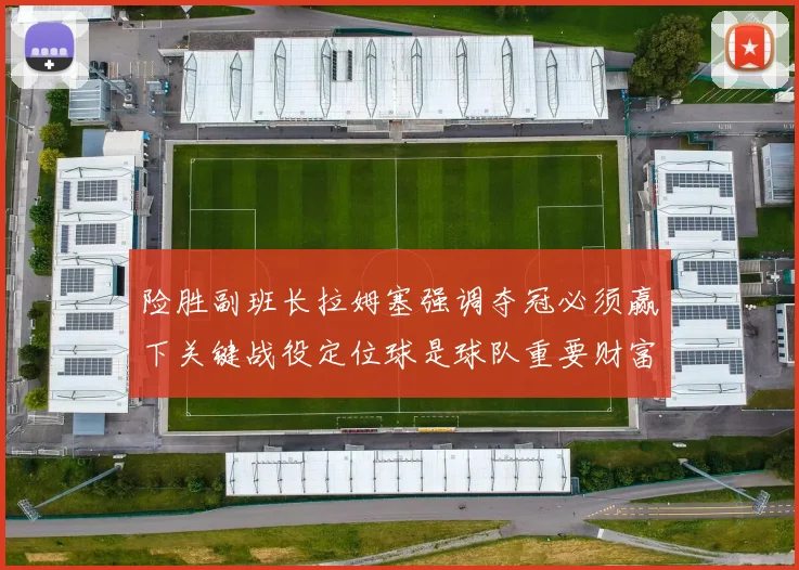 险胜副班长拉姆塞强调夺冠必须赢下关键战役定位球是球队重要财富