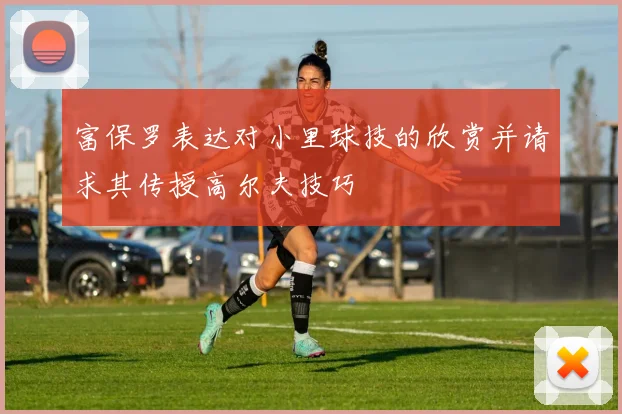 富保罗表达对小里球技的欣赏并请求其传授高尔夫技巧