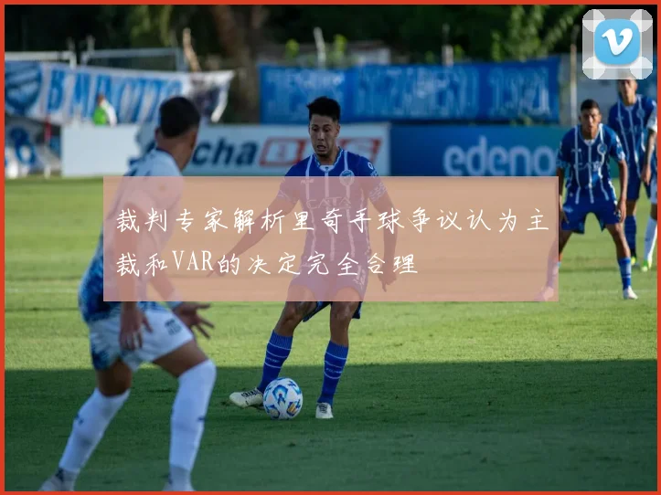 裁判专家解析里奇手球争议认为主裁和VAR的决定完全合理