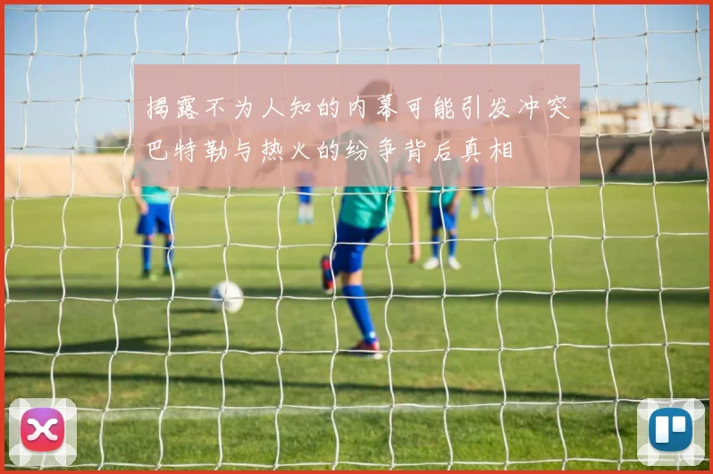 揭露不为人知的内幕可能引发冲突巴特勒与热火的纷争背后真相