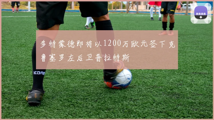 多特蒙德即将以1200万欧元签下克鲁塞罗左后卫普拉特斯